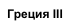 Греция III